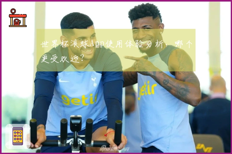 世界杯滚球App使用体验分析，哪个更受欢迎？