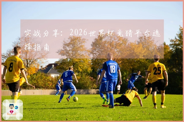 实战分享：2026世界杯竞猜平台选择指南