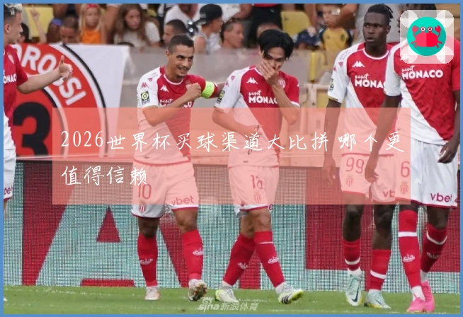 2026世界杯买球渠道大比拼 哪个更值得信赖