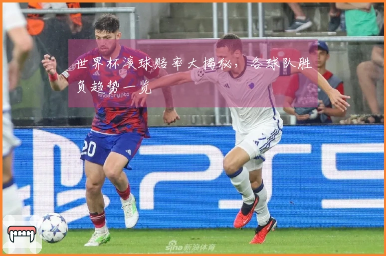 世界杯滚球赔率大揭秘，各球队胜负趋势一览