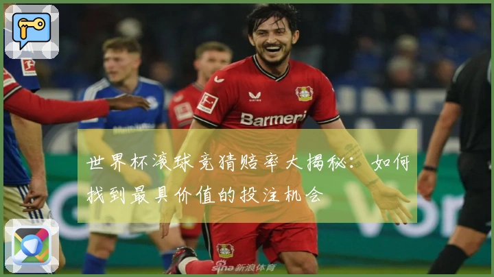 世界杯滚球竞猜赔率大揭秘：如何找到最具价值的投注机会