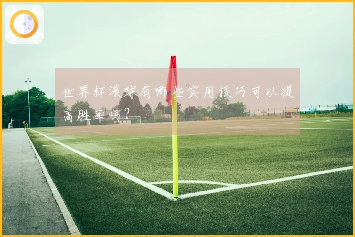 世界杯滚球有哪些实用技巧可以提高胜率吗？